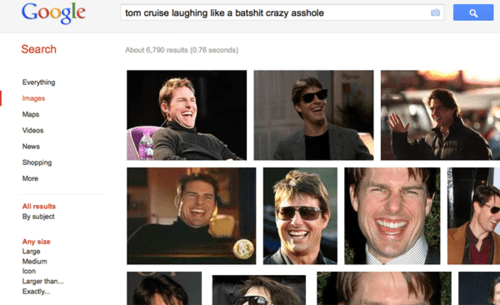 A Google image search of Tom Cruise laughing like a lunatic.