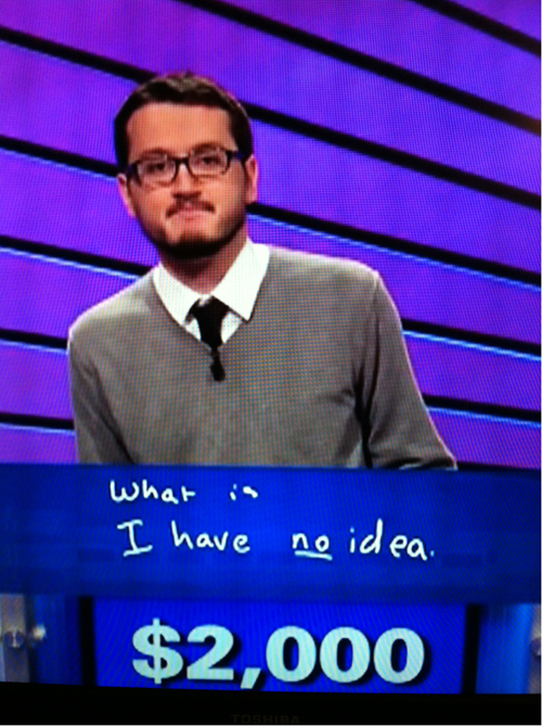 My answer for every Jeopardy question. 